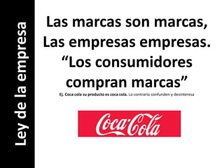 Las marcas son marcas,Las empresas empresas.“Los consumidorescompran marcas”Ej. Coca cola su producto es coca cola. Lo contrario confunden y desinteresaLey de la empresa
