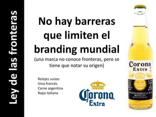 No hay barreras que limiten el branding mundial(una marca no conoce fronteras, pero se tiene que notar su origen)Ley de las fronterasRelojes suizosVino francésCarne argentinaRopa italiana 