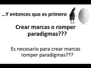 …Y entonces que es primeroCrear marcas o romper paradigmas???Es necesario para crear marcas romper paradigmas???