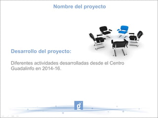 Desarrollo del proyecto:
Diferentes actividades desarrolladas desde el Centro
Guadalinfo en 2014-16.
EmprendHO