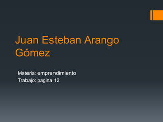 Juan Esteban Arango
Gómez
Materia: emprendimiento
Trabajo: pagina 12
 