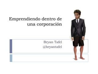 Emprendiendo dentro de
      una corporación


              Bryan Tafel
              @bryantafel
 