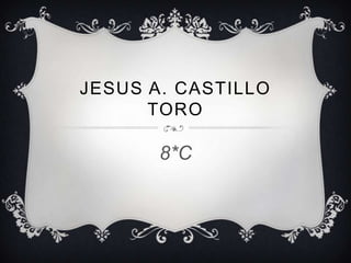 JESUS A. CASTILLO
      TORO

       8*C
 