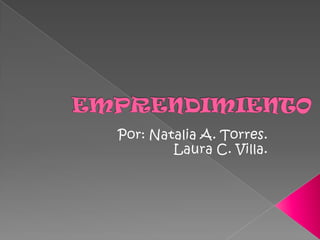 EMPRENDIMIENTO Por: Natalia A. Torres. Laura C. Villa. 