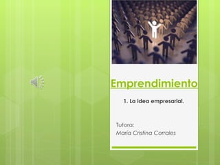 Emprendimiento 1. La idea empresarial. Tutora:  María Cristina Corrales 