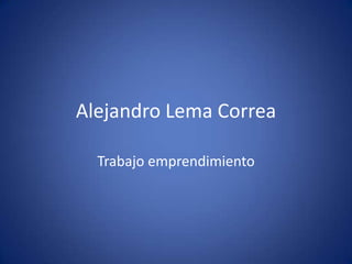 Alejandro Lema Correa

  Trabajo emprendimiento
 