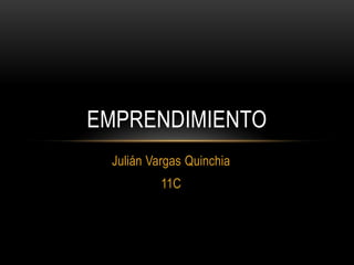 EMPRENDIMIENTO
 Julián Vargas Quinchia
          11C
 