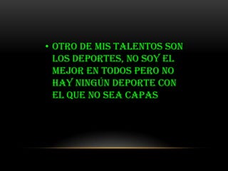• Otro de mis talentos son
  los deportes, no soy el
  mejor en todos pero no
  hay ningún deporte con
  el que no sea capas
 
