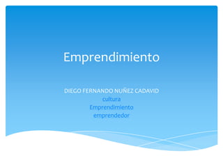Emprendimiento

DIEGO FERNANDO NUÑEZ CADAVID
           cultura
        Emprendimiento
         emprendedor
 