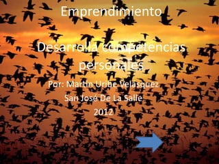 Emprendimiento

Desarrolla competencias
      personales
 Por: Martin Uribe Velásquez
     San José De La Salle
            2012
 
