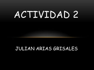 ACTIVIDAD 2


JULIAN ARIAS GRISALES
 