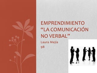 EMPRENDIMIENTO
“LA COMUNICACIÓN
NO VERBAL”
Laura Mejía
9B
 