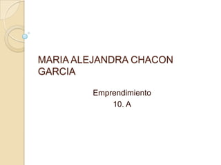 MARIA ALEJANDRA CHACON
GARCIA

        Emprendimiento
            10. A
 