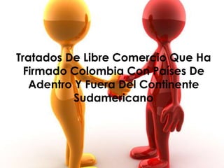 Tratados De Libre Comercio Que Ha
  Firmado Colombia Con Países De
   Adentro Y Fuera Del Continente
           Sudamericano
 