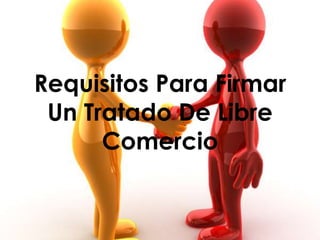 Requisitos Para Firmar
 Un Tratado De Libre
      Comercio
 