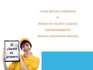 ELIAS MOLINA CARDENAS

           9ª

REDES DE VALOR Y CALIDAD

    EMPRENDIMIENTO

SERGIO ALEXANDER JIMENEZ
 