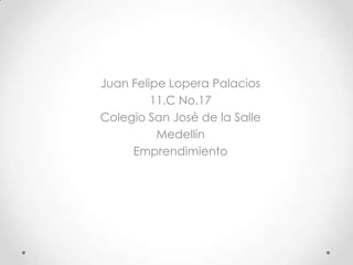 Juan Felipe Lopera Palacios
         11.C No.17
Colegio San José de la Salle
          Medellín
     Emprendimiento
 
