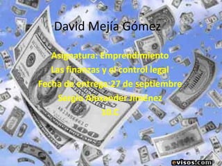 David Mejía Gómez

   Asignatura: Emprendimiento
   Las finanzas y el control legal
Fecha de entrega:27 de septiembre
     Sergio Alexander Jiménez
                10.C
 
