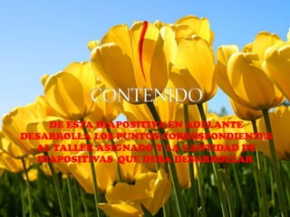 DE ESTA DIAPOSITIVA EN ADELANTE
DESARROLLA LOS PUNTOS CORRESPONDIENTES
AL TALLER ASIGNADO Y LA CANTIDAD DE
DIAPOSITIVAS QUE DEBA DESARROLLAR.