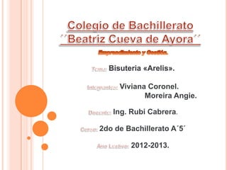 Bisuteria «Arelis».
Viviana Coronel.
Moreira Angie.
Ing. Rubi Cabrera.
2do de Bachillerato A´5´
2012-2013.
 