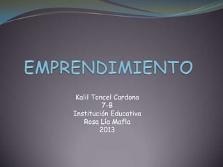 Kalil Toncel Cardona
7-B
Institución Educativa
Rosa Lía Mafla
2013
 