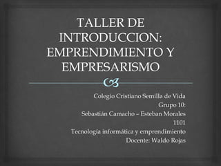 Colegio Cristiano Semilla de Vida
Grupo 10:
Sebastián Camacho – Esteban Morales
1101
Tecnología informática y emprendimiento
Docente: Waldo Rojas
 