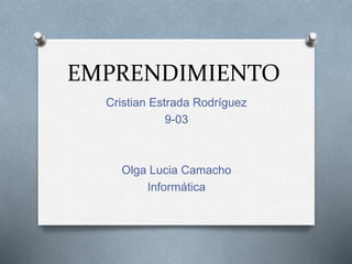 EMPRENDIMIENTO
Cristian Estrada Rodríguez
9-03
Olga Lucia Camacho
Informática
 