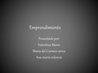 Emprendimiento
Presentado por:
Valentina Marín
María del Carmen serna
Ana maría valencia
 