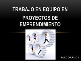 TRABAJO EN EQUIPO EN
PROYECTOS DE
EMPRENDIMIENTO
PABLO CARRILLO S..
 