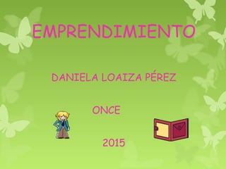 EMPRENDIMIENTO
DANIELA LOAIZA PÉREZ
ONCE
2015
 