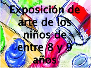 Exposición de
arte de los
niños de
entre 8 y 9
años