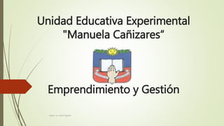 Unidad Educativa Experimental
"Manuela Cañizares“
Emprendimiento y Gestión
Autor: Lic. Karla Fajardo
 