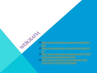 https://www.importancia.org/emprendimiento.
php
 https://www.gerencie.com/emprendimiento.ht
ml
 http://www.emprendovenezuela.net/2011/07/6
-tipos-de-emprendimientos.html
 http://www.pymerang.com/emprender/339-
como-ser-un-buen-emprendedor
 