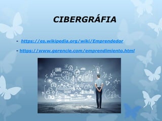 CIBERGRÁFIA
- https://es.wikipedia.org/wiki/Emprendedor
- https://www.gerencie.com/emprendimiento.html
 