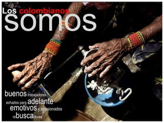 Los colombianos
somos
echados para adelante
emotivosy apasionados
buenostrabajadores
rebuscadores
 