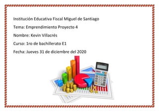 Instituci�n Educativa Fiscal Miguel de Santiago
Tema: Emprendimiento Proyecto 4
Nombre: Kevin Villacr�s
Curso: 1ro de bachillerato E1
Fecha: Jueves 31 de diciembre del 2020
 