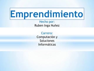 Emprendimiento
Hecho por:
Ruben Inga Nuñez
Carrera:
Computación y
Soluciones
Informáticas
 