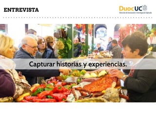 Capturar historias y experiencias.
ENTREVISTA
 