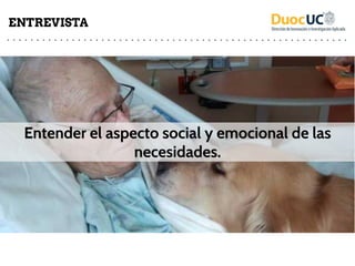 Entender el aspecto social y emocional de las
necesidades.
ENTREVISTA
 