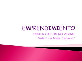 COMUNICACIÓN NO VERBAL
  Valentina Maya Cadavid*
 