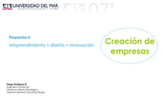emprendimiento + diseño = innovación Proyectos II Diego Rodríguez B. Ingeniero Comercial Master en Diseño Estratégico Gerente General Consulting Design Creación de empresas 