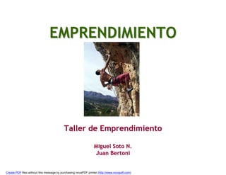 EMPRENDIMIENTO




                                          Taller de Emprendimiento

                                                                Miguel Soto N.
                                                                Juan Bertoni


Create PDF files without this message by purchasing novaPDF printer (http://www.novapdf.com)
 