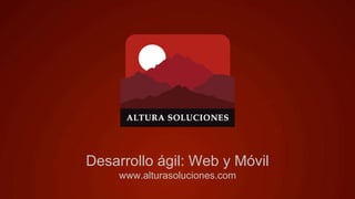 Desarrollo ágil: Web y Móvil
www.alturasoluciones.com
 