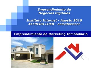 LOGO
Emprendimiento de
Negocios Digitales
Instituto Internet - Agosto 2016
ALFREDO LOEB - aeloebasesor
Emprendimiento de Marketing Inmobiliario
 