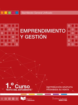 DISTRIBUCIÓN GRATUITA
PROHIBIDA SU VENTA
TEXTO DEL ESTUDIANTE
Curso
Bachillerato General Unificado
EMPRENDIMIENTO
Y GESTIÓN
1.º
EMPRENDIMIENTO
Y
GESTIÓN
-
PRIMER
CURSO
-
BGU
 