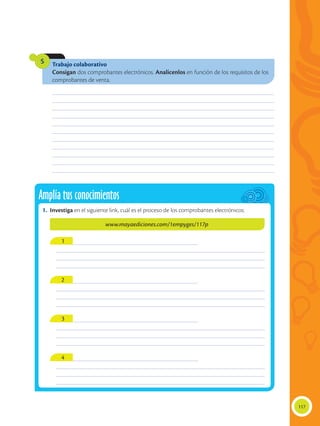117
Trabajo colaborativo
Consigan dos comprobantes electrónicos. Analícenlos en función de los requisitos de los
comprobantes de venta.
5
________________________________________________________________________________________________
________________________________________________________________________________________________
________________________________________________________________________________________________
________________________________________________________________________________________________
________________________________________________________________________________________________
________________________________________________________________________________________________
________________________________________________________________________________________________
________________________________________________________________________________________________
________________________________________________________________________________________________
________________________________________________________________________________________________
________________________________________________________________________________________________
Amplía tus conocimientos
1.	Investiga en el siguiente link, cuál es el proceso de los comprobantes electrónicos:
www.mayaediciones.com/1empyges/117p
____________________________________________________________
___________________________________________________________________________________________
___________________________________________________________________________________________
___________________________________________________________________________________________
____________________________________________________________
___________________________________________________________________________________________
___________________________________________________________________________________________
___________________________________________________________________________________________
____________________________________________________________
___________________________________________________________________________________________
___________________________________________________________________________________________
___________________________________________________________________________________________
____________________________________________________________
___________________________________________________________________________________________
___________________________________________________________________________________________
___________________________________________________________________________________________
1
2
3
4
 