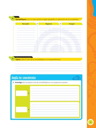 45
________________________________________________________________________________________________
________________________________________________________________________________________________
________________________________________________________________________________________________
________________________________________________________________________________________________
Opina sobre el valor de la contabilidad en un emprendimiento.
Ejemplifiquen, con un caso real de su región geográfica, la aplicación de la contabilidad.
Expresa puntos de vista propios.
5
4
__________________________
__________________________
__________________________
__________________________
__________________________
__________________________
__________________________
__________________________
__________________________
__________________________
__________________________
__________________________
__________________________
__________________________
__________________________
__________________________
__________________________
__________________________
__________________________
__________________________
__________________________
__________________________
__________________________
__________________________
__________________________
__________________________
__________________________
__________________________
__________________________
__________________________
__________________________
__________________________
__________________________
Recopilar Registrar Integrar
Amplía tus conocimientos
1.	Investiga dos conceptos más de contabilidad con sus respectivos autores.
______________________________________________________________________
______________________________________________________________________
______________________________________________________________________
______________________________________________________________________
______________________________________________________________________
______________________________________________________________________
______________________________________________________________________
______________________________________________________________________
______________________________________________________________________
______________________________________________________________________
______________________________________________________________________
______________________________________________________________________
 