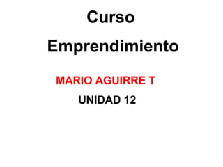 Curso Emprendimiento MARIO AGUIRRE T  UNIDAD 12 