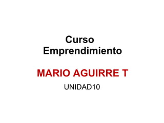 Curso  Emprendimiento MARIO AGUIRRE T   UNIDAD10 