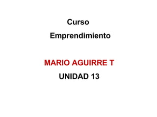 Curso  Emprendimiento MARIO AGUIRRE T UNIDAD 13 